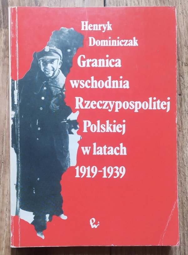 Henryk Dominiczak Granica wschodnia Rzeczypospolitej Polskiej w latach 1919-1939