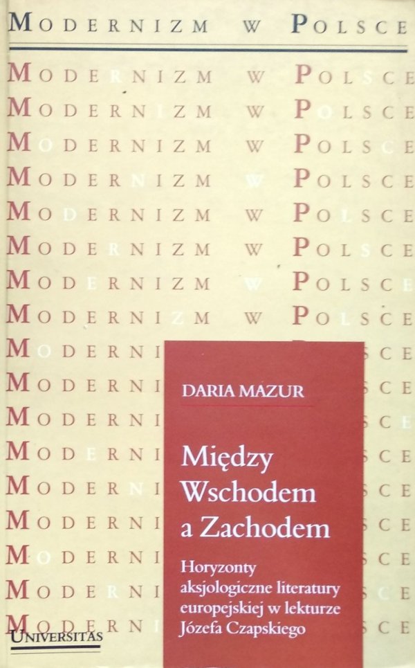 Daria Mazur • Między Wschodem a Zachodem. Horyzonty aksjologiczne literatury europejskiej w lekturze Józefa Czapskiego