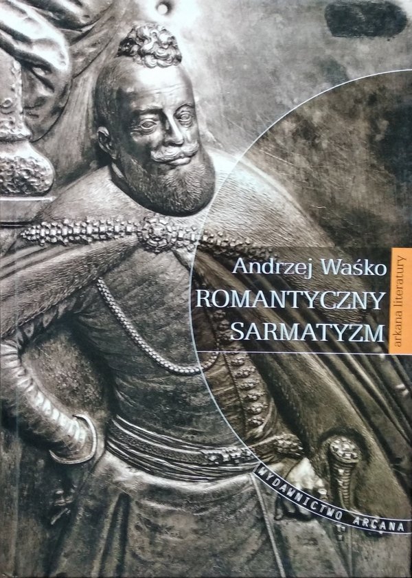 Andrzej Waśko • Romantyczny sarmatyzm. Tradycja szlachecka w literaturze polskiej lat 1831-1863 
