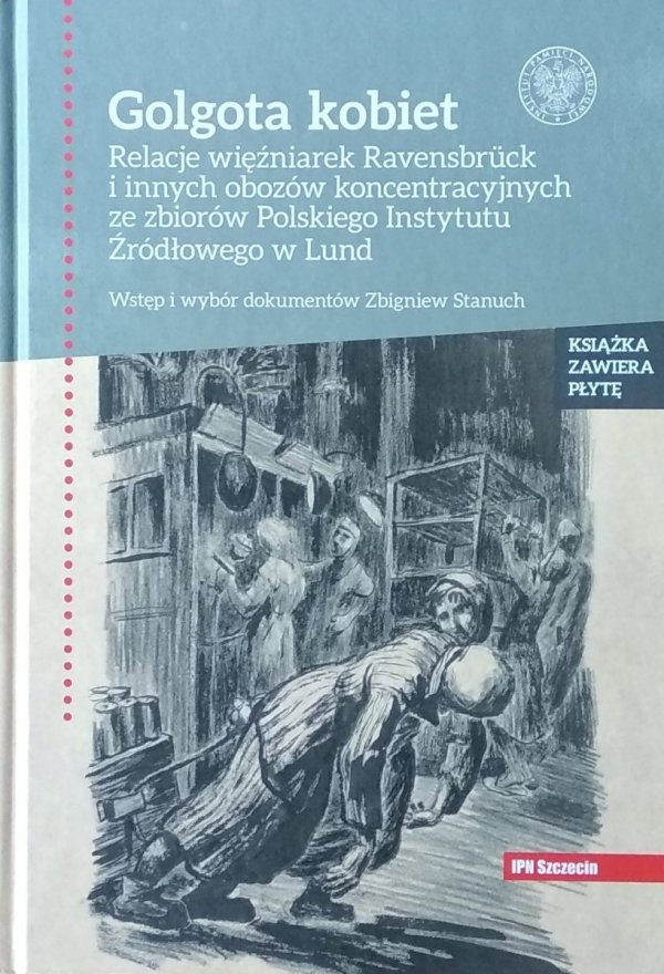 Zbigniew Stanuch • Golgota kobiet. Relacje więźniarek Ravensbruck i innych obozów koncentracyjnych ze zbiorów Polskiego Instytutu Źródłowego w Lund
