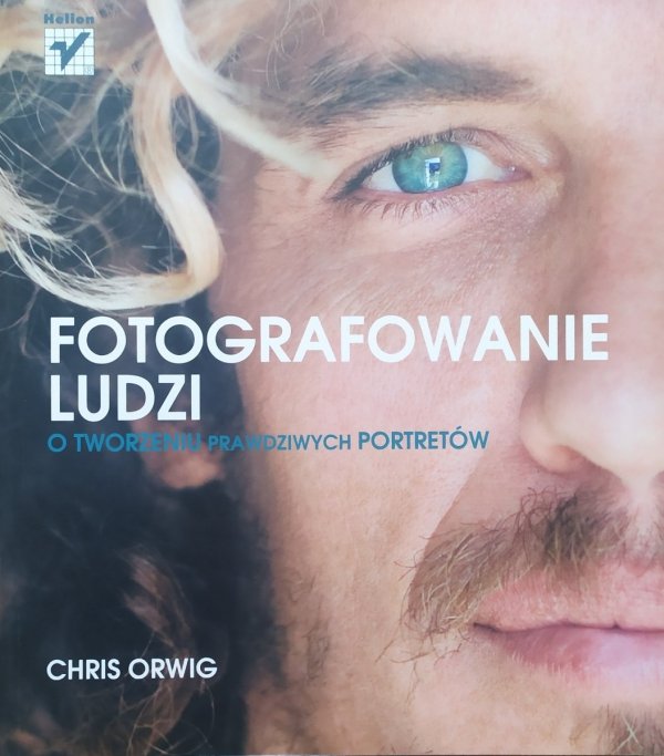 Chris Orwig Fotografowanie ludzi. O tworzeniu prawdziwych portretów