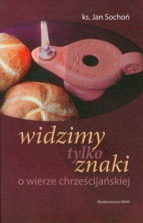 Jan Sochoń • Widzimy tylko znaki. O wierze chrześcijańskiej