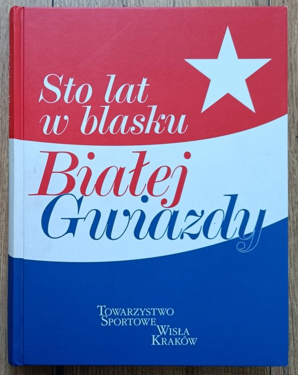 Sto lat w blasku Białej Gwiazdy. Towarzystwo Sportowe Wisła Kraków