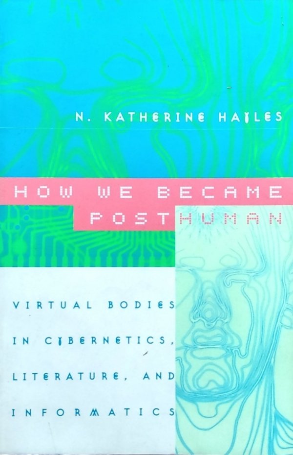 Katherine Hailes • How we became posthuman. Virtual Bodies in Cybernetics, Literature, and Informatics