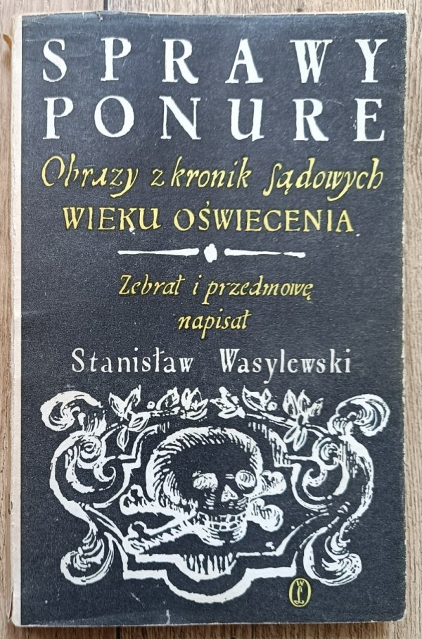 Stanisław Wasylewski Sprawy ponure. Obrazy z kronik sądowych wieku Oświecenia