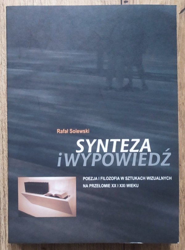 Rafał Solewski Synteza i wypowiedź. Poezja i filozofia w sztukach wizualnych na przełomie XX i XXI wieku