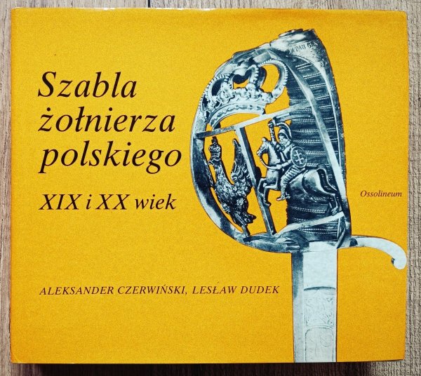 Aleksander Czerwiński, Lesław Dudek Szabla żołnierza polskiego XIX i XX wiek