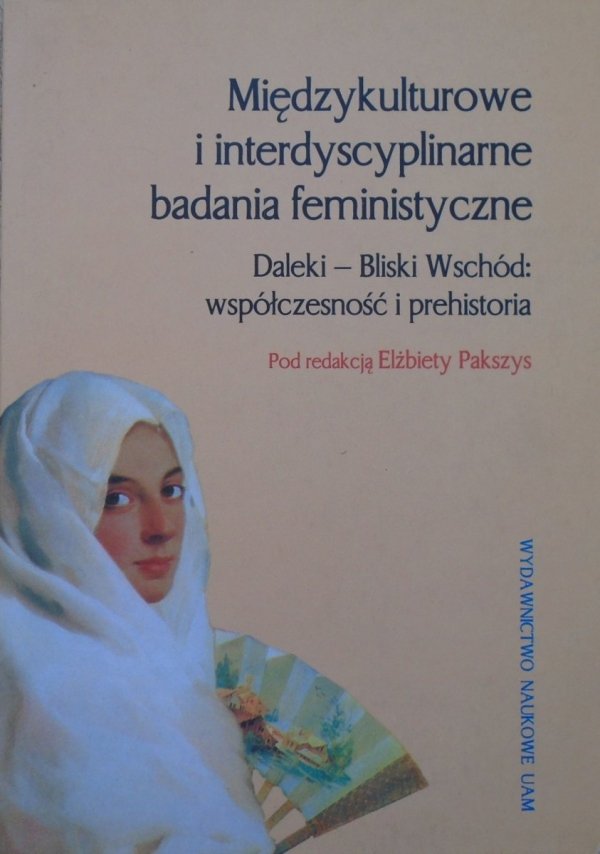 red. Elżbieta Pakszys • Międzykulturowe i interdyscyplinarne badania feministyczne. Daleki - Bliski Wschód: współczesność i prehistoria