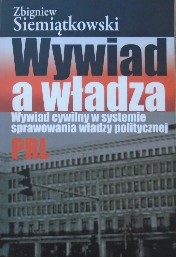 Zbigniew Siemiątkowski • Wywiad a władza. Wywiad cywilny w systemie sprawowania władzy politycznej PRL
