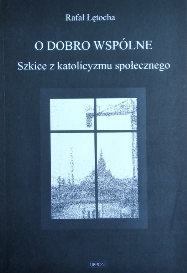 Rafał Łętocha • O dobro wspólne. Szkice z katolicyzmu społecznego