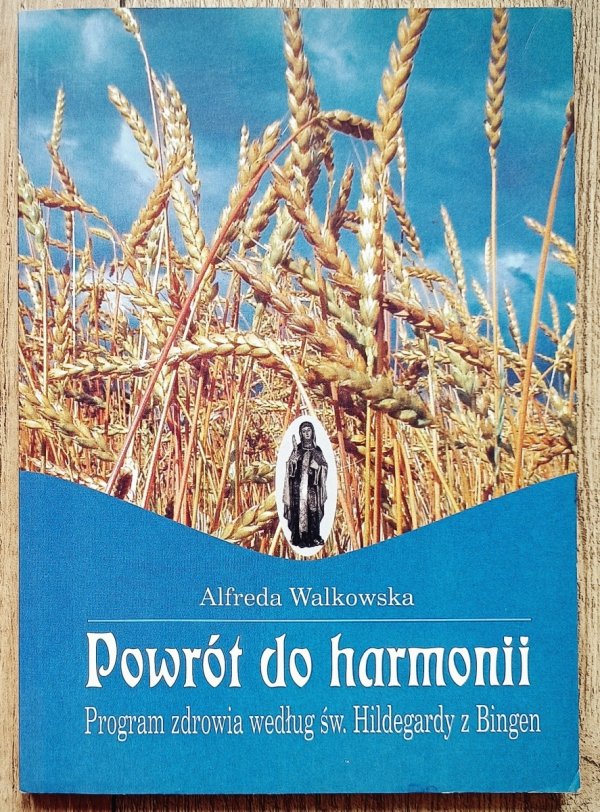 Alfreda Walkowska Powrót do harmonii. Program zdrowia według św. Hildegardy z Bingen