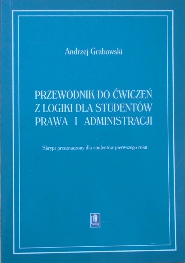 Andrzej Grabowski Przewodnik do ćwiczeń z logiki dla studentów prawa i administracji