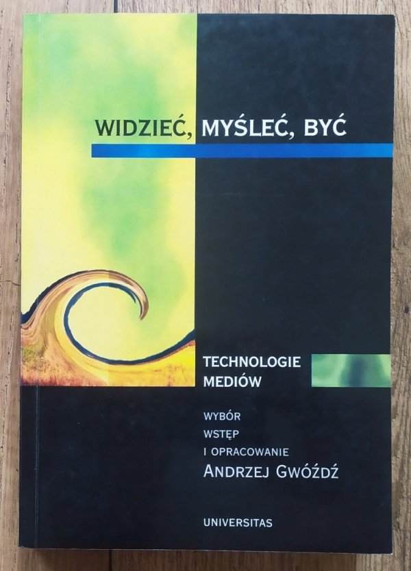 red. Andrzej Gwóźdź Widzieć, myśleć, być. Technologie mediów