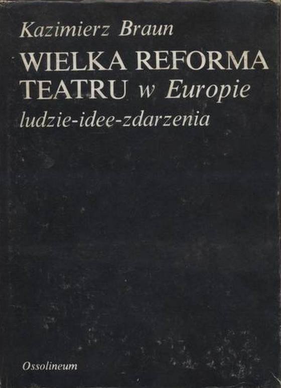 Kazimierz Braun • Wielka reforma teatru w Europie. Ludzie–idee–zdarzenia 