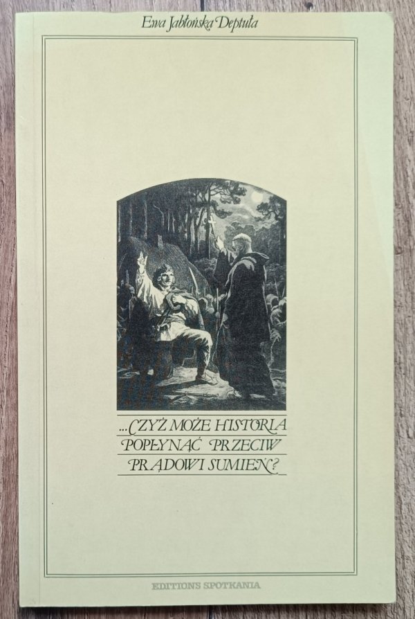 Ewa Jabłońska Deptuła • Czyż może historia popłynąć przeciw prądowi sumień?  Kościół - religia - patriotyzm 1764-1864
