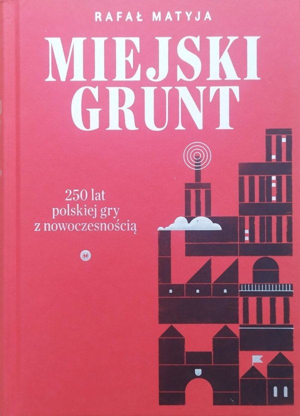 Rafał Matyja Miejski grunt. 250 lat polskiej gry z nowoczesnością