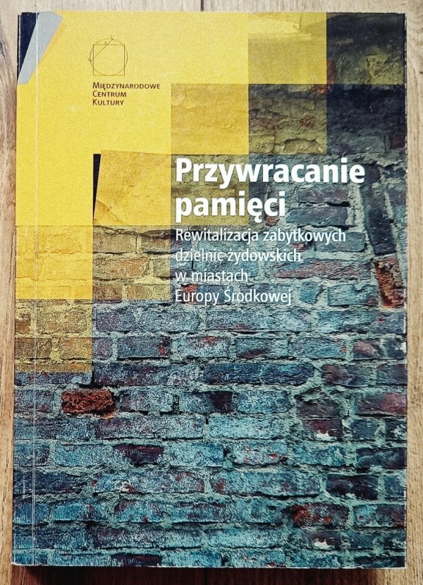 Przywracanie pamięci. Rewitalizacja zabytkowych dzielnic żydowskich w miastach Europy Środkowej