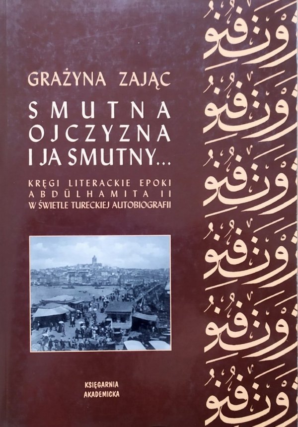 Grażyna Zając Smutna ojczyzna i ja smutny. Kręgi literackie epoki Abdulhamita II w świetle tureckiej autobiografii