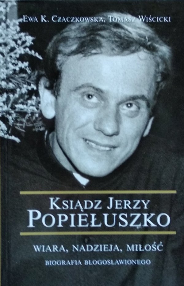 Ewa Czakowska • Ksiądz Jerzy Popiełuszko Wiara nadzieja miłość