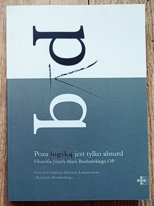 Poza logiką jest tylko absurd. Filozofia Józefa Marii Bocheńskiego OP