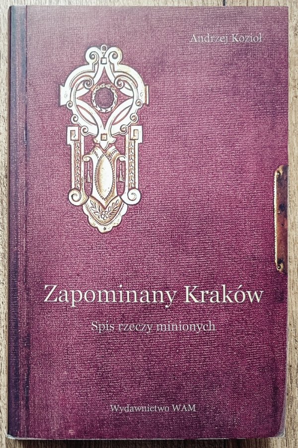 Andrzej Kozioł Zapomniany Kraków. Spis rzeczy minionych
