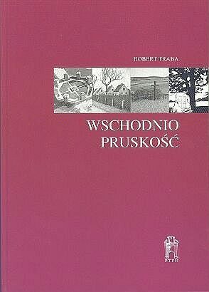 Robert Traba • Wschodniopruskość. Tożsamość regionalna i narodowa w kulturze politycznej Niemiec
