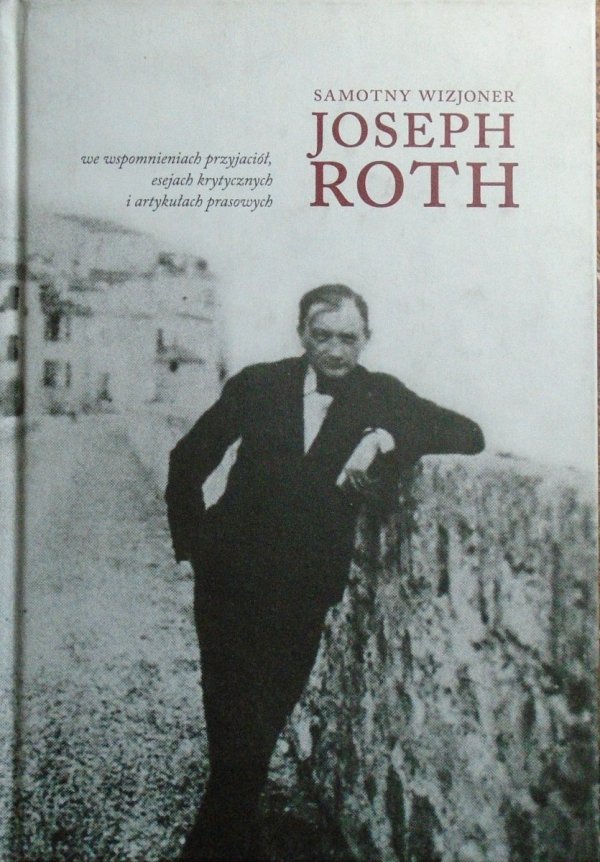 Samotny wizjoner. Joseph Roth we wspomnieniach przyjaciół, esejach krytycznych i artykułach prasowych