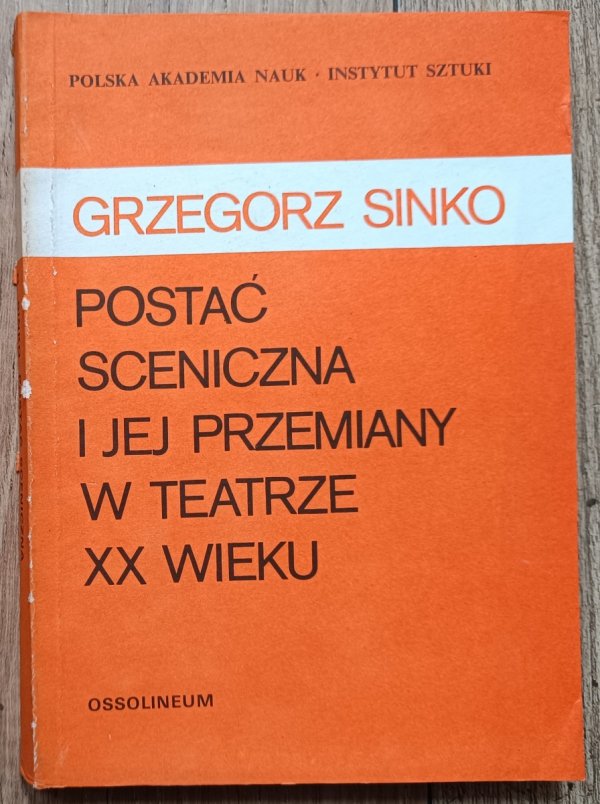 Grzegorz Sinko Postać sceniczna i jej przemiany w teatrze XX wieku