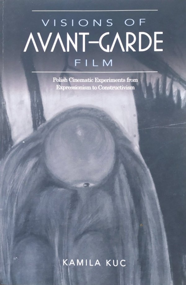 Kamila Kuc Visions of Avant-Garde Film: Polish Cinematic Experiments from Expressionism to Constructivism