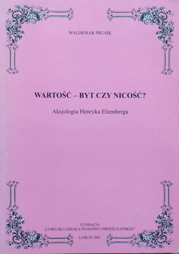 Waldemar Prusik Wartość - byt czy nicość? Aksjologia Henryka Elzenberga