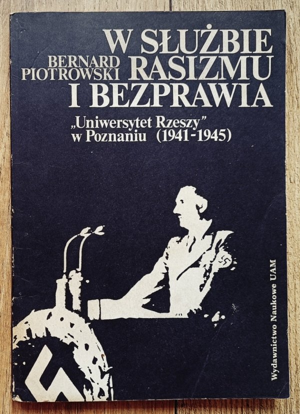 Bernard Piotrowski W służbie rasizmu i bezprawia. Uniwersytet Rzeszy w Poznaniu 1941-1945