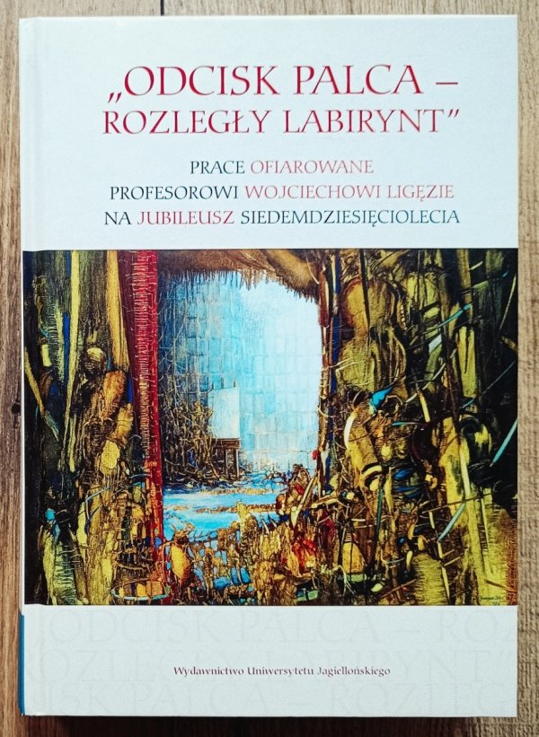 Odcisk palca - Rozległy labirynt. Prace ofiarowane profesorowi Wojciechowi Ligęzie na jubileusz siedemdziesięciolecia