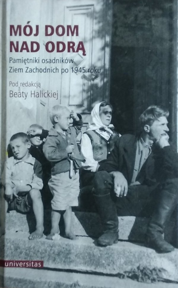 Beata Halicka • Mój dom nad Odrą. Pamiętniki osadników Ziem Zachodnich po 1945 roku