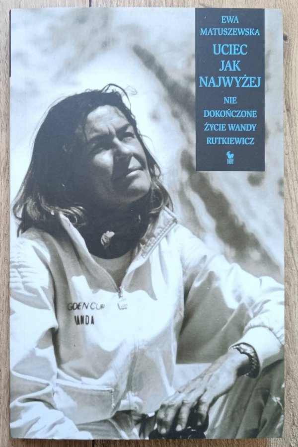 Ewa Matuszewska Uciec jak najwyżej. Niedokończone życie Wandy Rutkiewicz