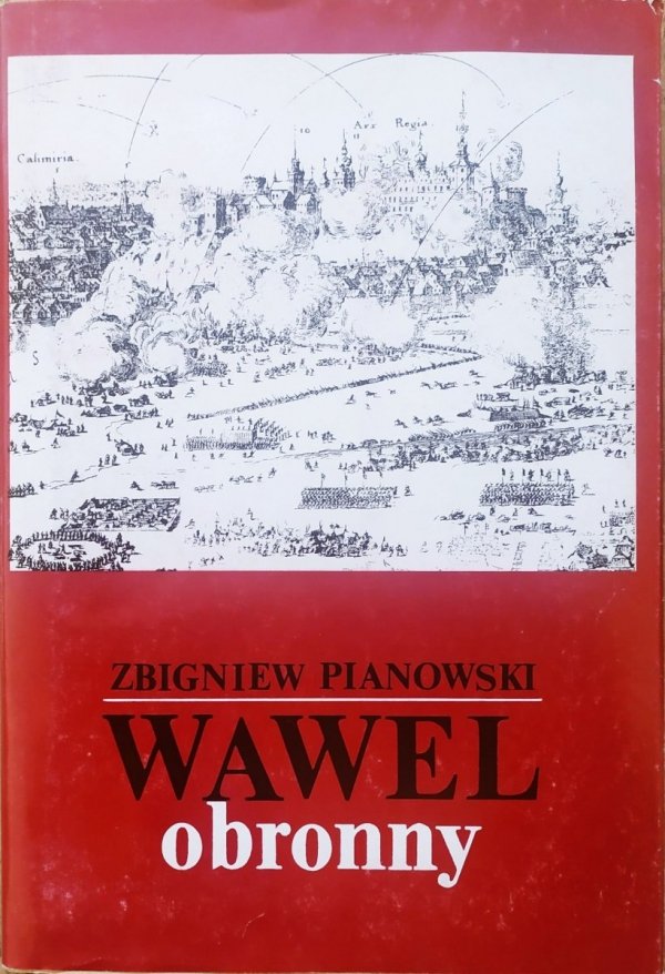 Zbigniew Pianowski Wawel obronny. Zarys przemian fortyfikacji grodu i zamku krakowskiego w IX-XIX wieku