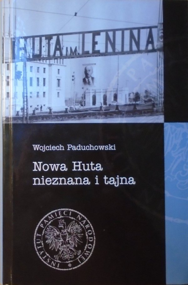 Wojciech Paduchowski • Nowa Huta nieznana i tajna: obraz miasta w materiałach Urzędu Bezpieczeństwa Publicznego i Milicji Obywatelskiej (1949-1956)