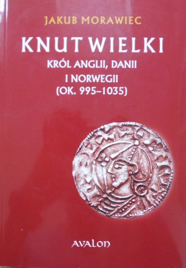 Jakub Morawiec • Knut Wielki. Król Anglii, Danii i Norwegii ok. 995-1035