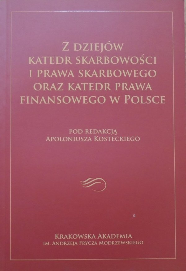 red. Apoloniusz Kostecki • Z dziejów katedr skarbowości i prawa skarbowego oraz katedr prawa finansowego w Polsce