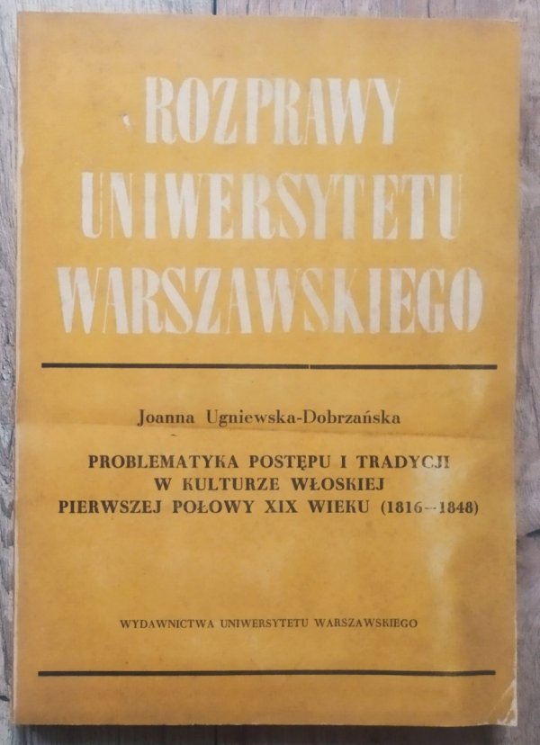 Joanna Ugniewska-Dobrzańska Problematyka postępu i tradycji w kulturze włoskiej pierwszej połowy XIX wieku (1816-1848)