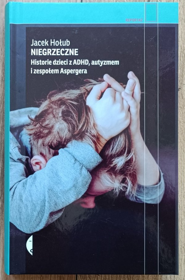 Jacek Hołub Niegrzeczne. Historie dzieci z ADHD, autyzmem i zespołem Aspengera