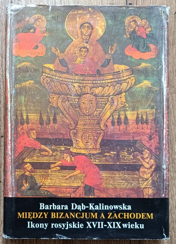 Barbara Dąb-Kalinowska Między Bizancjum a Zachodem. Ikony rosyjskie XVII-XIX wieku