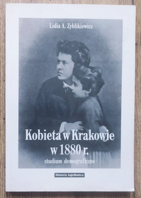 Lidia A. Zyblikiewicz Kobieta w Krakowie w 1880 r. Studium demograficzne