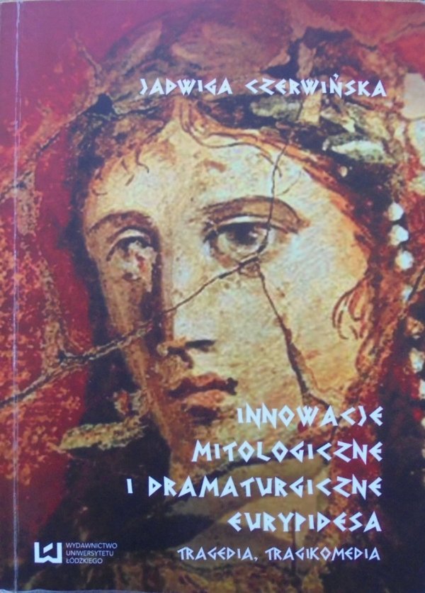 Jadwiga Czerwińska • Innowacje mitologiczne i dramaturgiczne Eurypidesa. Tragedia, tragikomedia