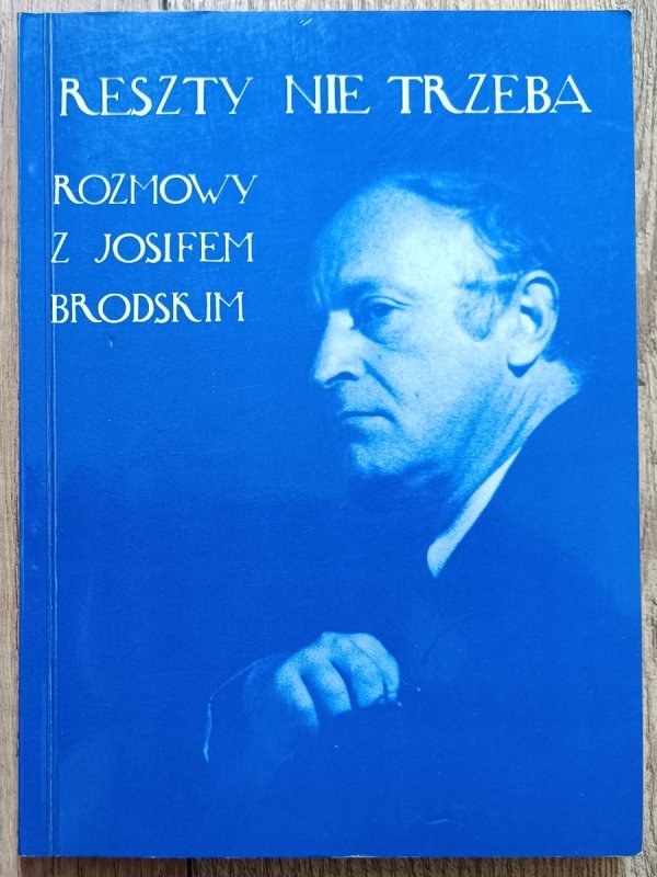 Reszty nie trzeba. Rozmowy z Josifem Brodskim