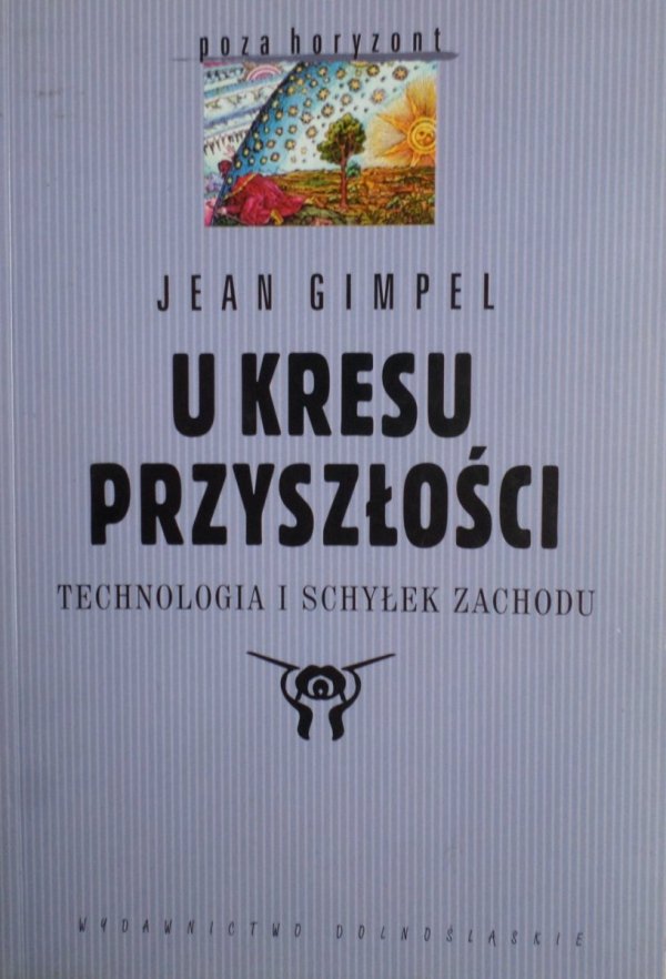 Jean Gimpel • U kresu przyszłości. Technologia i schyłek Zachodu