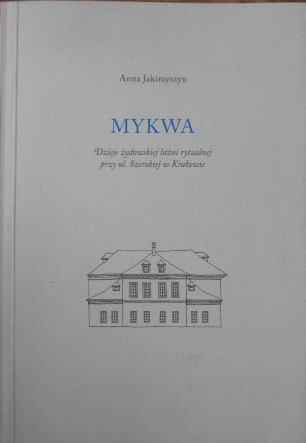 Anna Jakimyszyn • Mykwa. Dzieje żydowskiej łaźni rytualnej przy ul. Szerokiej w Krakowie