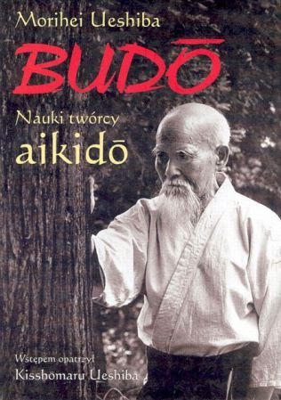 Morihei Ueshiba • Budo. Nauki twórcy Aikido