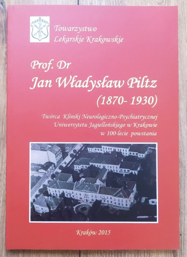 Prof. Dr Jan Władysław Piltz (1870-1930). Twórca Kliniki Neurologiczno-Psychiatrycznej Uniwersytetu Jagiellońskiego w Krakowie w 100-lecie powstania