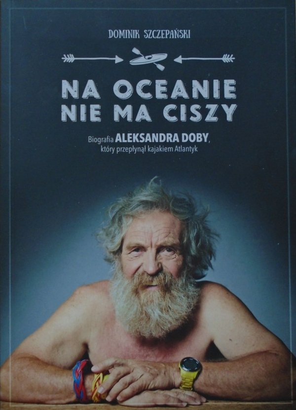 Dominik Szczepański Na oceanie nie ma ciszy. Biografia Aleksandra Doby