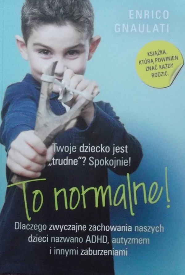 Enrico Gnaulati •  To normalne! Dlaczego zwyczajne zachowania naszych dzieci nazwano ADHD, autyzmem i innymi zaburzeniami 